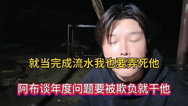 就当完成流水我也要弄死他，阿布谈年度问题要被欺负就开他！