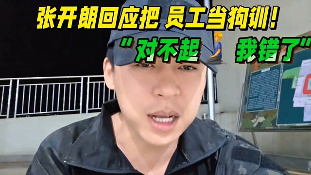 “对不起，我错了！”
张开朗回应把员工当狗训！
