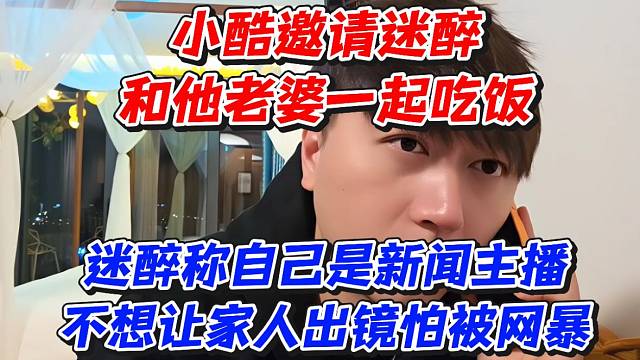 小酷邀请迷醉和他老婆一起吃饭！迷醉称自己是新闻主播不想让家人出镜怕被网暴