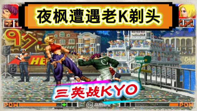 拳皇97：三英战吕布夜枫惨遭老K剃头，河池：他是来拖后腿的！