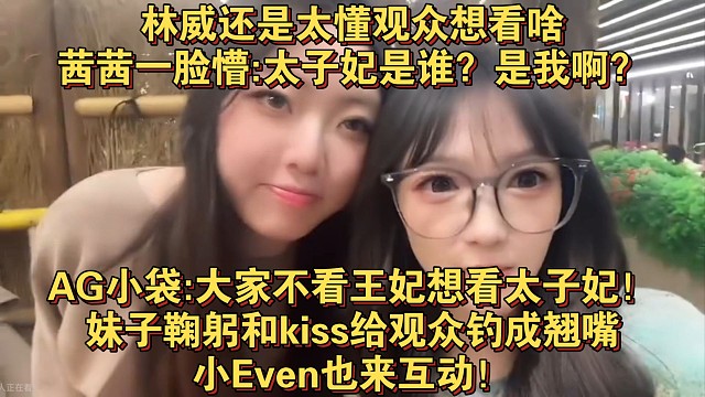 林威还是太懂观众想看啥，茜茜一脸懵:太子妃是谁？是我啊？AG小袋:大家不看王妃想看太子妃！妹子鞠躬和