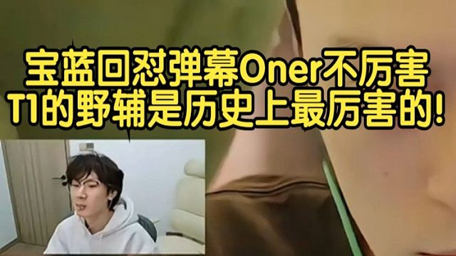 宝蓝回怼弹幕Oner不厉害:T1的野辅是历史上最厉害的！