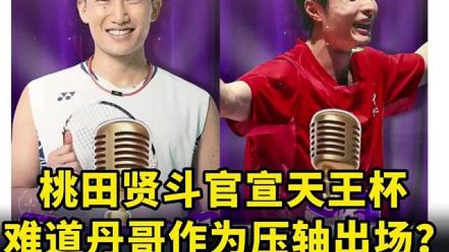 桃田贤斗和石宇奇都不配压轴出场，难道真的是丹哥自己上吗？