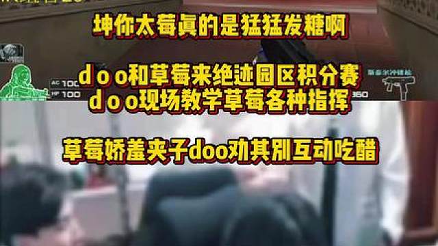 坤你太莓在绝迹园区积分赛猛猛发糖好甜，doo全程指挥草莓打游戏，草莓娇羞声音开夹