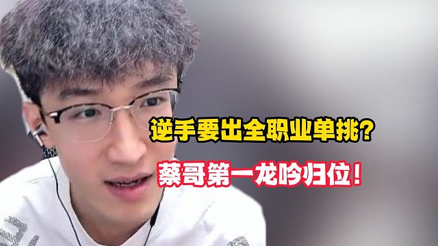 逆手要出全职业单挑？蔡哥第一龙吟归位！