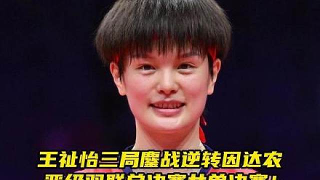 苦战三局上演逆转，王祉怡淘汰因达农，决赛挑战“大魔王”安洗莹