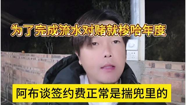 阿布谈签约费正常是揣兜里的，为了完成流水对赌梭哈年度了
