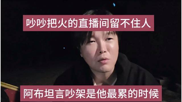 阿布坦言吵架是他最累的时候，吵吵把火的直播间留不住人
