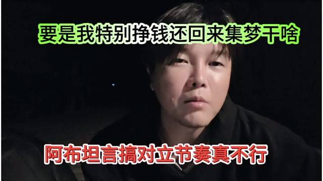 阿布坦言搞对立节奏真不行，要是我特别挣钱还回来集梦干啥