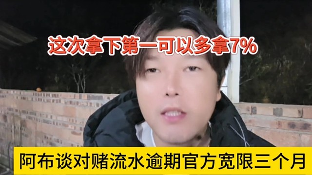 阿布坦言对赌流水逾期官方宽限三个月，这次拿下第一可以多拿7%