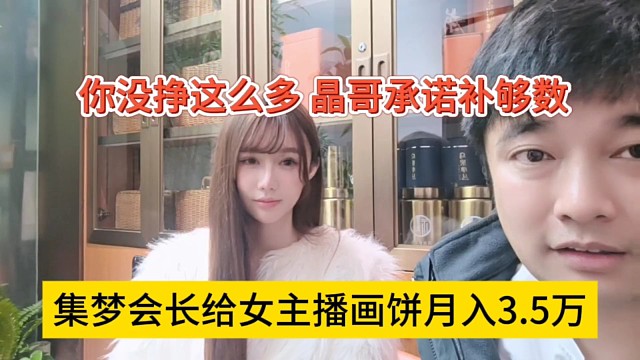 集梦会长给女主播画饼月入3.5万，你没挣这么多晶哥补够数