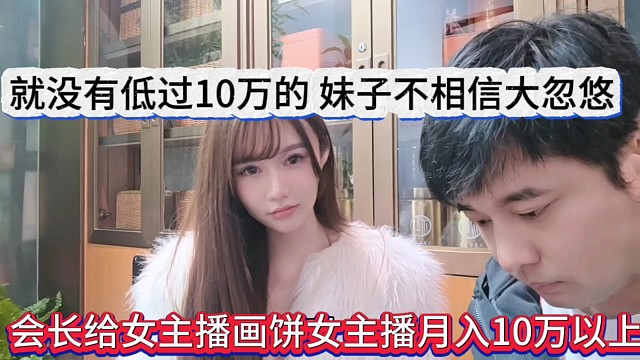 会长给女主播画饼月入10万以上，就没有低过10万的，妹子不相信晶哥忽悠