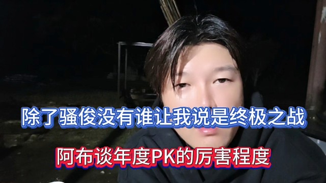 除了骚俊没有谁让我说是终极之战，阿布谈年度PK的厉害程度！