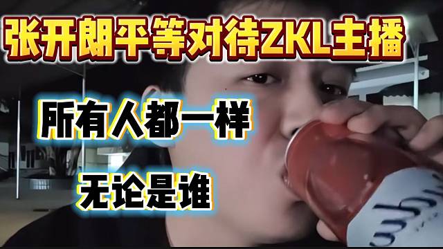 张开朗称对任何ZKL主播都是平等对待，没有例外！