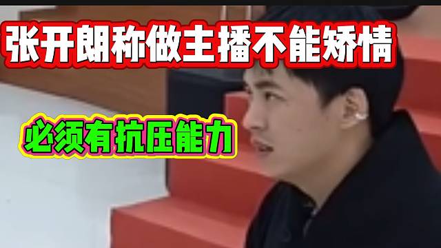 张开朗直言做主播不能太矫情，因为被骂是必然的！