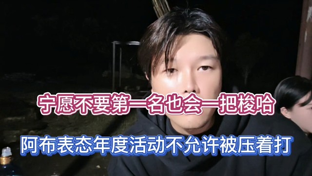 宁愿不要第一名也会一把梭哈，阿布表态年度活动不允许被压着打！