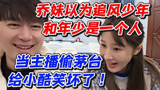 乔妹以为追风少年和年少是一个人！当主播偷茅台给小酷笑坏了！
