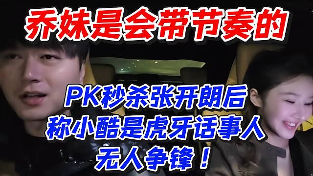 乔妹是会带节奏的！PK秒杀张开朗后称小酷是虎牙话事人无人争锋