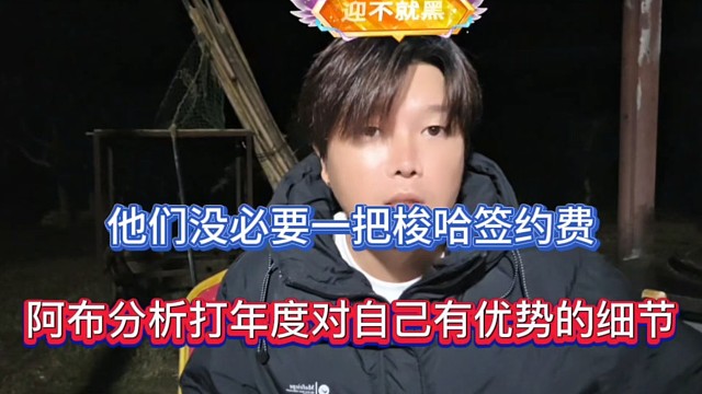 他们没必要一把梭哈签约费，阿布分析打年度对自己有优势的细节！