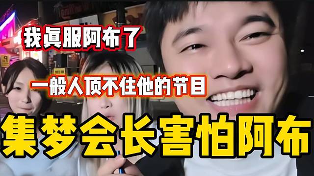 集梦会长称现在害怕阿布，因为阿布的节目一般人受不了！