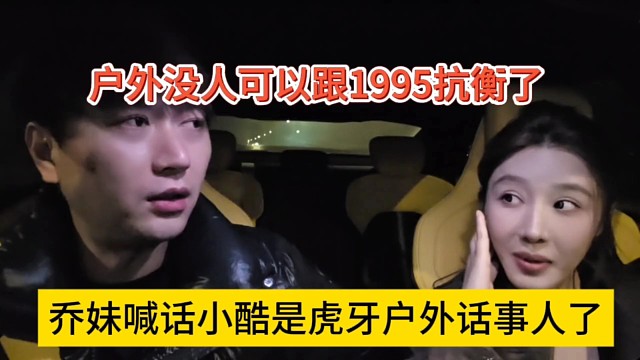 乔妹声称小酷是虎牙户外的话事人了，户外没人能跟1995抗衡！