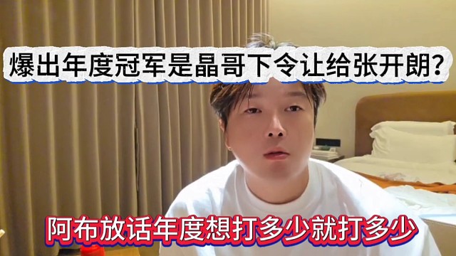 阿布放话年度想打多少就打多少，爆出上次冠军是晶哥下令让给张开朗？