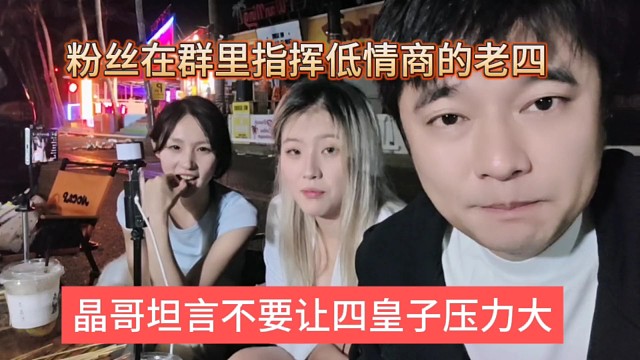 晶哥坦言不要让四皇子压力大，粉丝在群里经常指挥低情商的老四