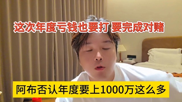 阿布否认年度要上1000万这么多，这次年度亏钱也要打，完成对赌