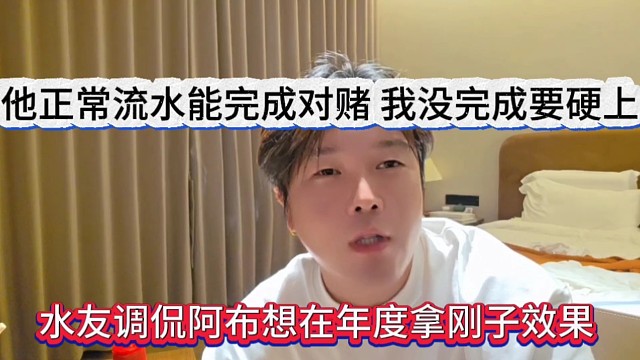 水友调侃阿布想在年度拿刚子做效果，他正常流水能完成，我没完成要硬上呢