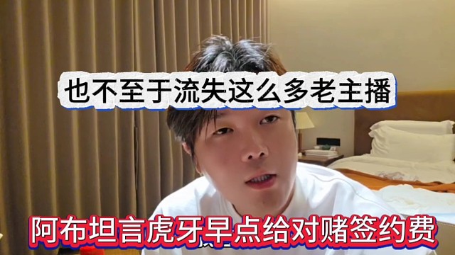 阿布坦言虎牙早点给对赌签约费，也不至于流失这么多老主播
