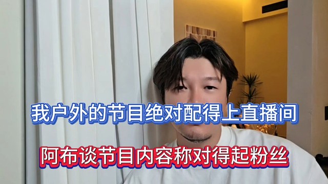 我户外的节目绝对配得上直播间，阿布谈节目内容称对得起粉丝！