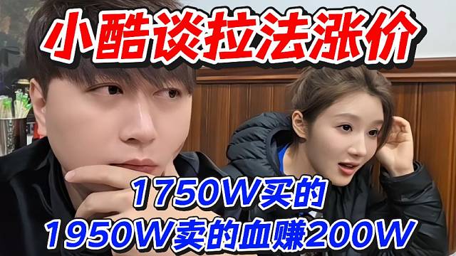 小酷谈拉法涨价！1750W买的1950W卖的血赚200W