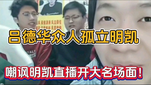 吕德华众人孤立明凯，嘲讽明凯直播开大名场面！