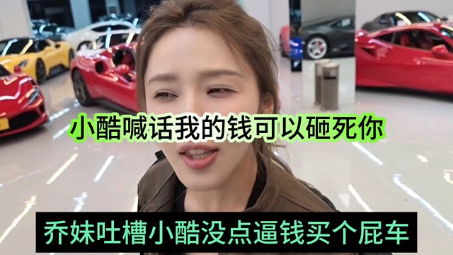 乔妹吐槽小酷没点逼钱买个屁车啊，小酷喊话我钱可以砸死你