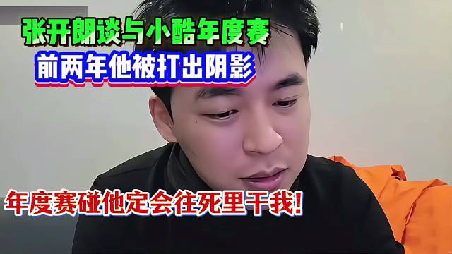 张开朗谈与小酷年度赛：前两年他被打出阴影，年度赛碰他定会往死里干我！