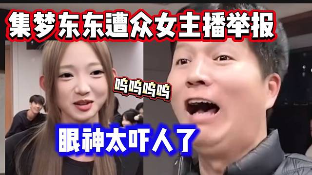 集梦东东眼神太吓人遭ZKL众女主播举报，严重影响心理健康？