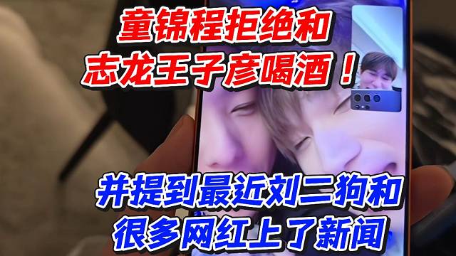 童锦程拒绝和志龙王子彦喝酒！并提到最近刘2狗和很多网红上了新闻
