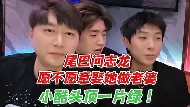 尾巴问志龙愿不愿意娶她做老婆！小酷头顶一片绿