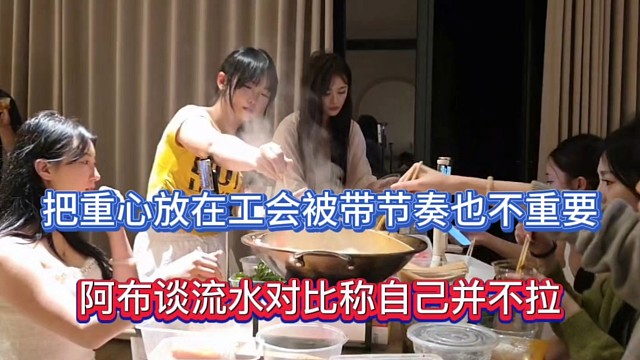 把重心放在工会被带节奏也不重要，阿布谈流水对比称自己并不拉！