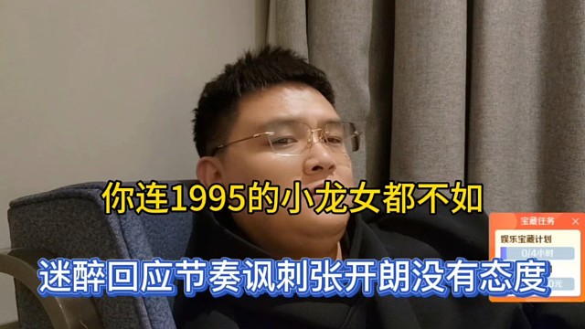 你连1995的小龙女都不如，迷醉回应节奏讽刺张开朗没有态度！