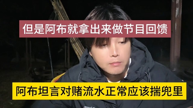 阿布坦言对赌流水正常应该揣兜里，但是我拿出来做节目