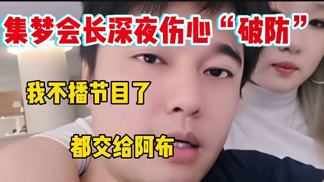 集梦会长深夜再次“破防”，准备处理好事情后全权交给阿布干！