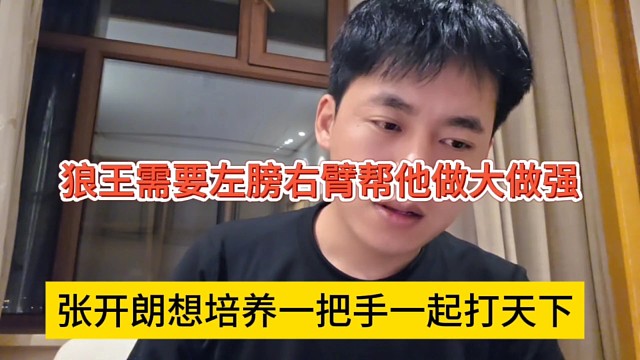 张开朗坦言培养一把手一起打天下，狼王需要左膀右臂帮他