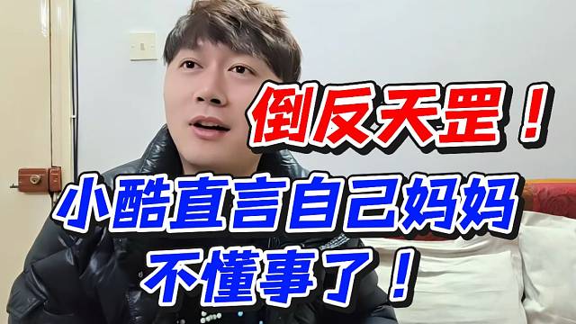 倒反天罡！小酷直言自己妈妈不懂事了