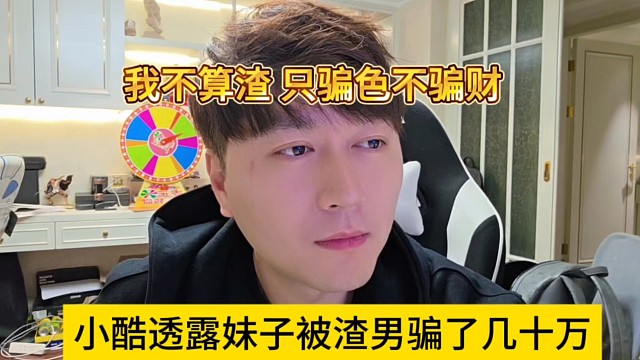 小酷透露妹子被渣男骗了几十万，我不算渣，只是骗色不骗财