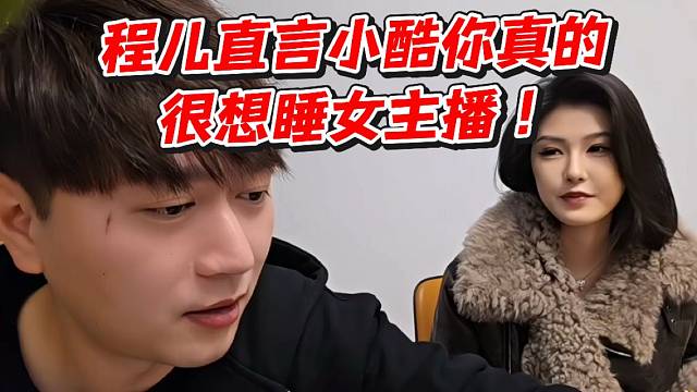 程儿直言小酷你真的很想睡女主播！