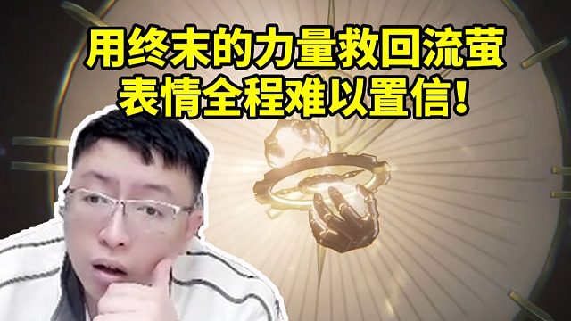 龙四爷看用终末的力量拨转时间救回流萤表情全程难以置信：我什么都能做到！
