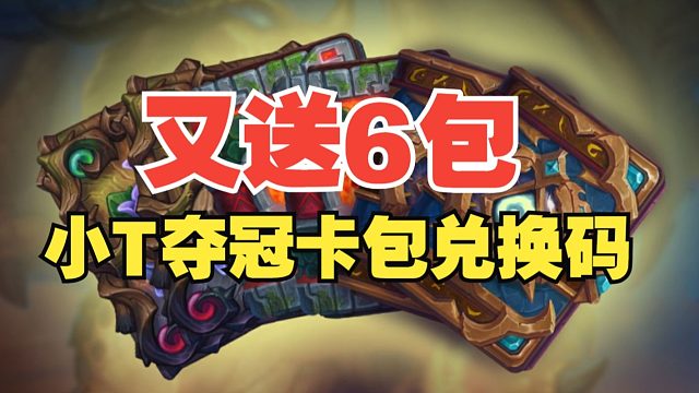 6个卡包，别忘了领取！小T夺冠卡包兑换码来了【炉石热点】