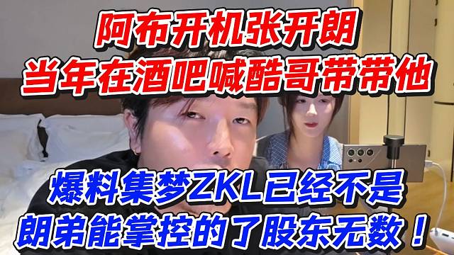 阿布开机张开朗当年在酒吧喊酷哥带带他！爆料集梦ZKL已经不是朗弟能掌控的了股东无数