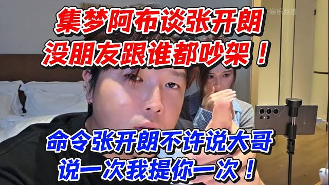 集梦阿布谈张开朗没朋友跟谁都吵架！命令张开朗不许说大哥说一次我提你一次